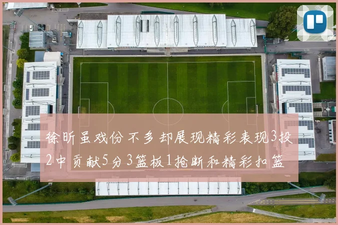 徐昕虽戏份不多却展现精彩表现3投2中贡献5分3篮板1抢断和精彩扣篮