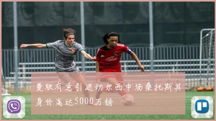 曼联有意引进切尔西中场桑托斯其身价高达5000万镑
