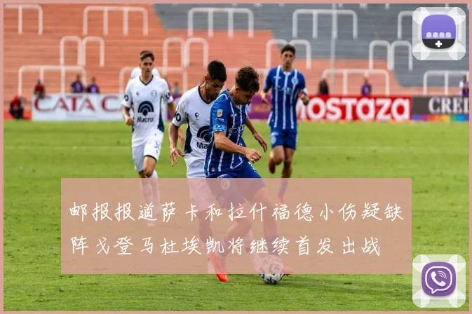 邮报报道萨卡和拉什福德小伤疑缺阵戈登马杜埃凯将继续首发出战