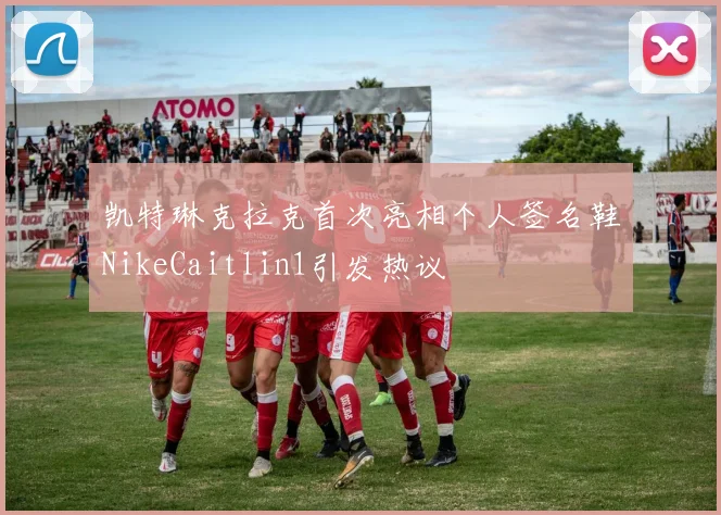 凯特琳克拉克首次亮相个人签名鞋NikeCaitlin1引发热议