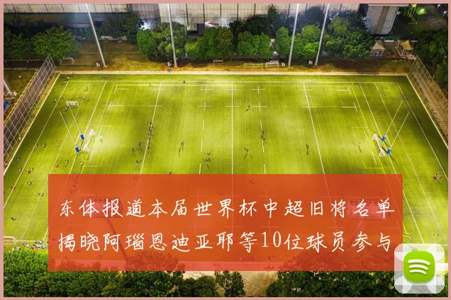 东体报道本届世界杯中超旧将名单揭晓阿瑙恩迪亚耶等10位球员参与盛事