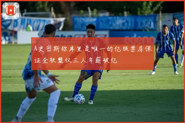 A史密斯称库里是唯一的亿级票房保证全联盟仅三人年薪破亿