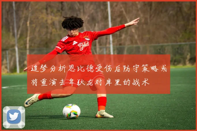 追梦分析恩比德受伤后防守策略或将重演去年狄龙对库里的战术